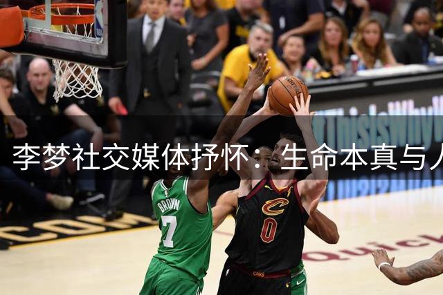 李梦社交媒体抒怀：生命本真与人性省思