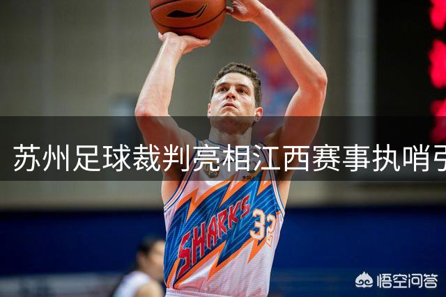 苏州足球裁判亮相江西赛事执哨引关注